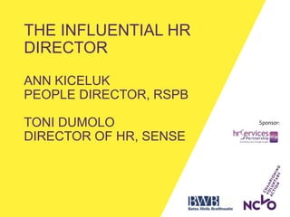 Sponsor:
THE INFLUENTIAL HR
DIRECTOR
ANN KICELUK
PEOPLE DIRECTOR, RSPB
TONI DUMOLO
DIRECTOR OF HR, SENSE
 