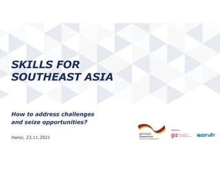 Page | 1
SKILLS FOR
SOUTHEAST ASIA
How to address challenges
and seize opportunities?
Hanoi, 23.11.2021
 