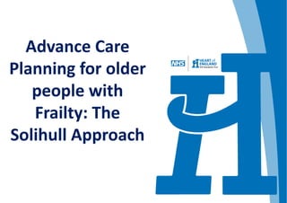 Advance Care 
Planning for older 
people with 
Frailty: The 
Solihull Approach 
 