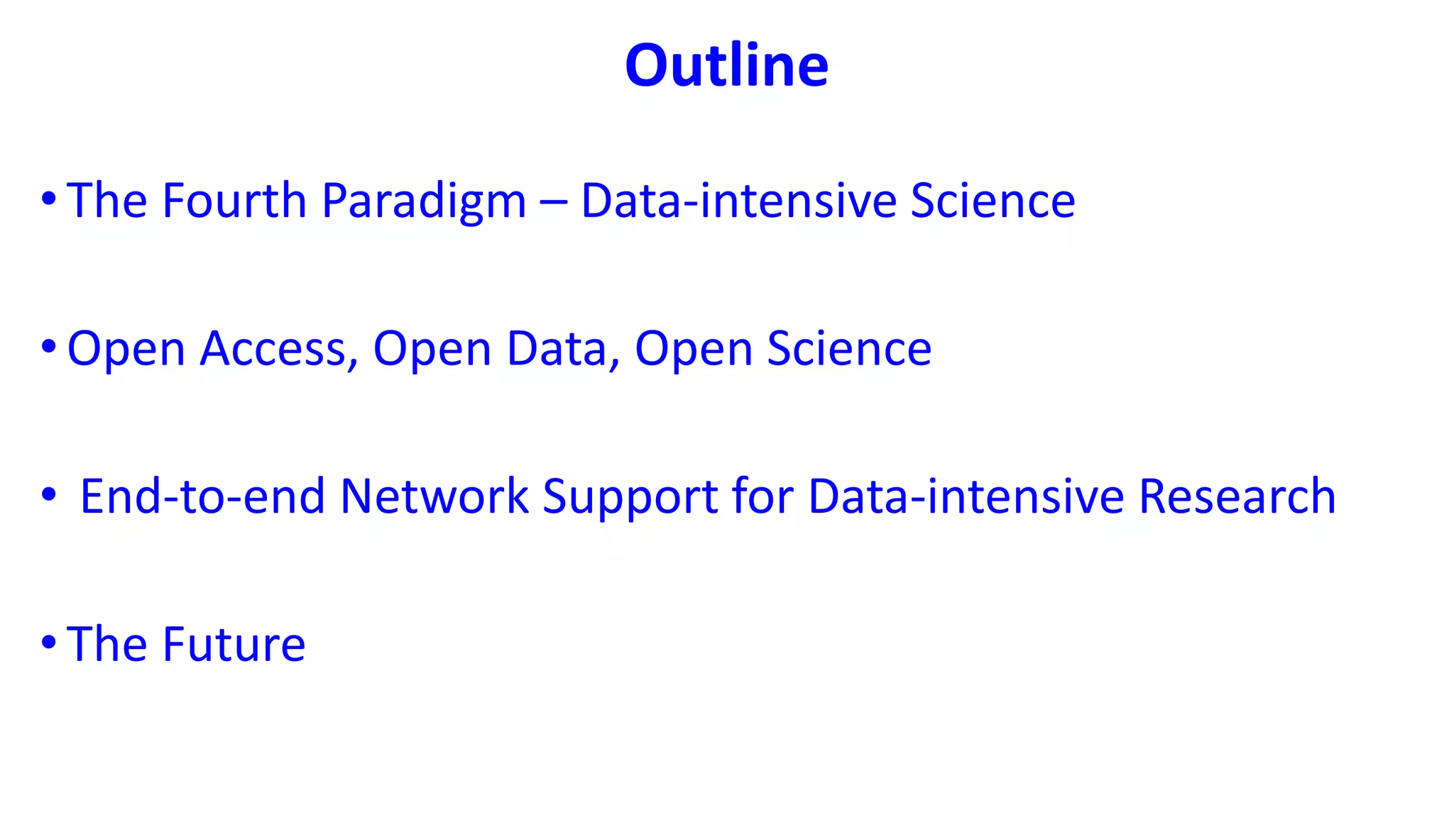 Outline
•The Fourth Paradigm – Data-intensive Science
•Open Access, Open Data, Open Science
• End-to-end Network Support for Data-intensive Research
•The Future
 