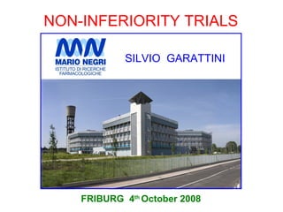 NON-INFERIORITY TRIALS

            SILVIO GARATTINI




    FRIBURG 4th October 2008
 