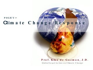 Prof. Kiko de Guzman, J.D. Global Legal Action on Climate Change C limate Change Response POLICY AS 