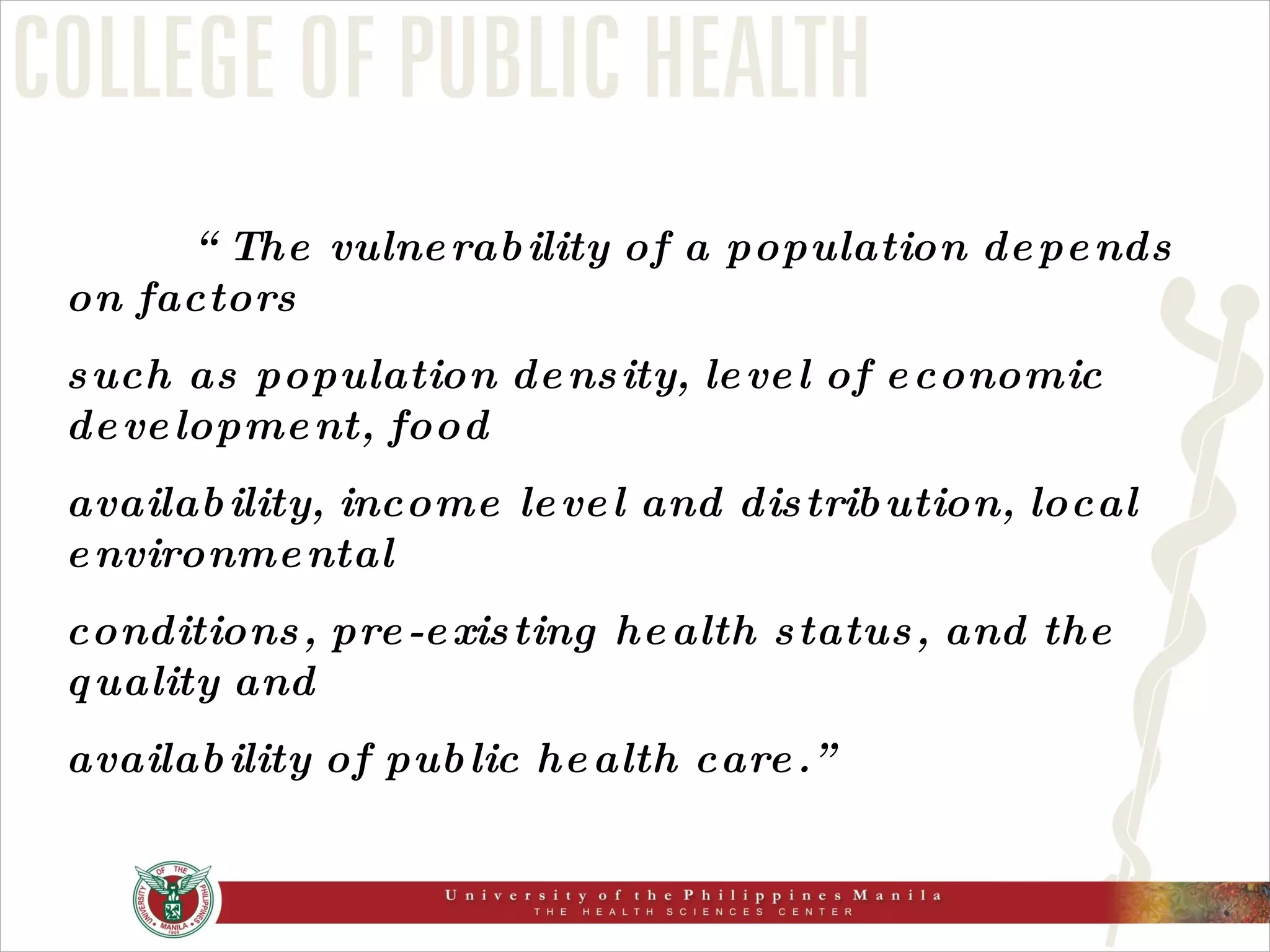 “ The vulnerability of a population depends on factors  such as population density, level of economic development, food availability, income level and distribution, local environmental conditions, pre-existing health status, and the quality and availability of public health care.” 
