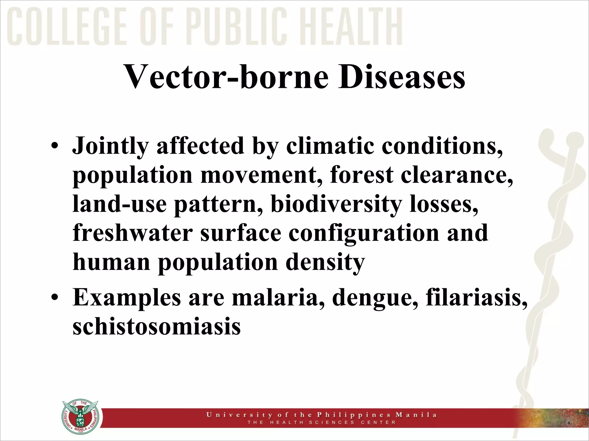 Vector-borne Diseases Jointly affected by climatic conditions, population movement, forest clearance, land-use pattern, biodiversity losses, freshwater surface configuration and human population density Examples are malaria, dengue, filariasis, schistosomiasis 