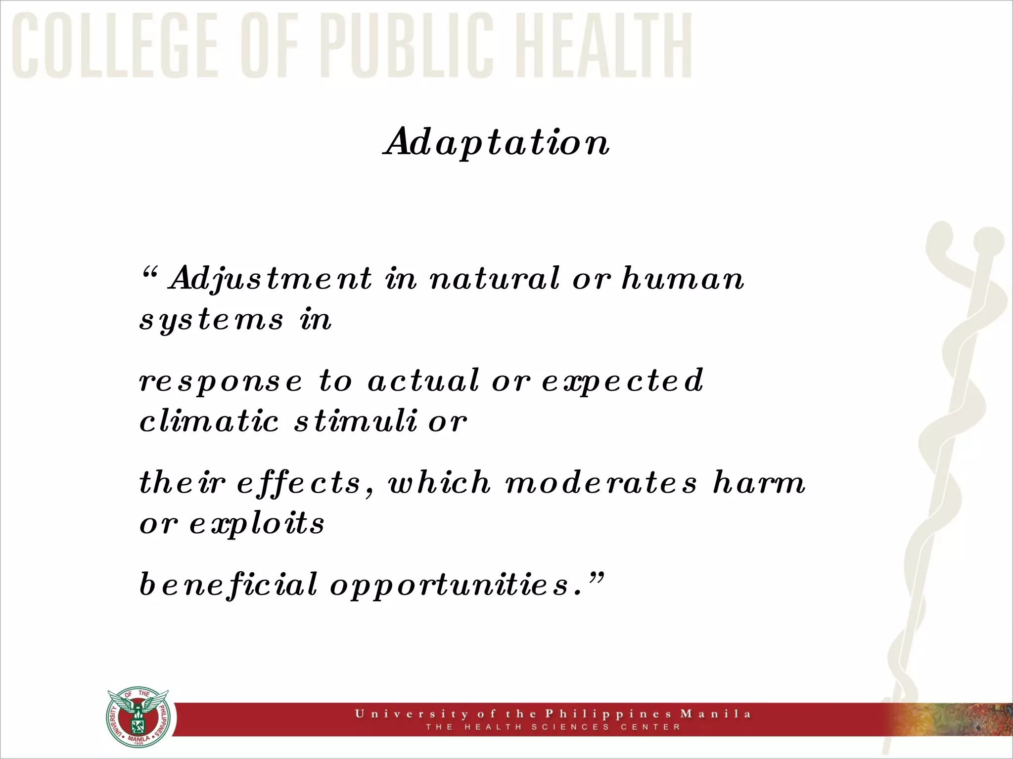 Adaptation “ Adjustment in natural or human systems in  response to actual or expected climatic stimuli or  their effects, which moderates harm or exploits  beneficial opportunities.” 