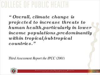 “ Overall, climate change is projected to increase threats to human health,particularly in lower income populations,predominantly within tropical/subtropical countries.” Third Assessment Report the IPCC (2001) 