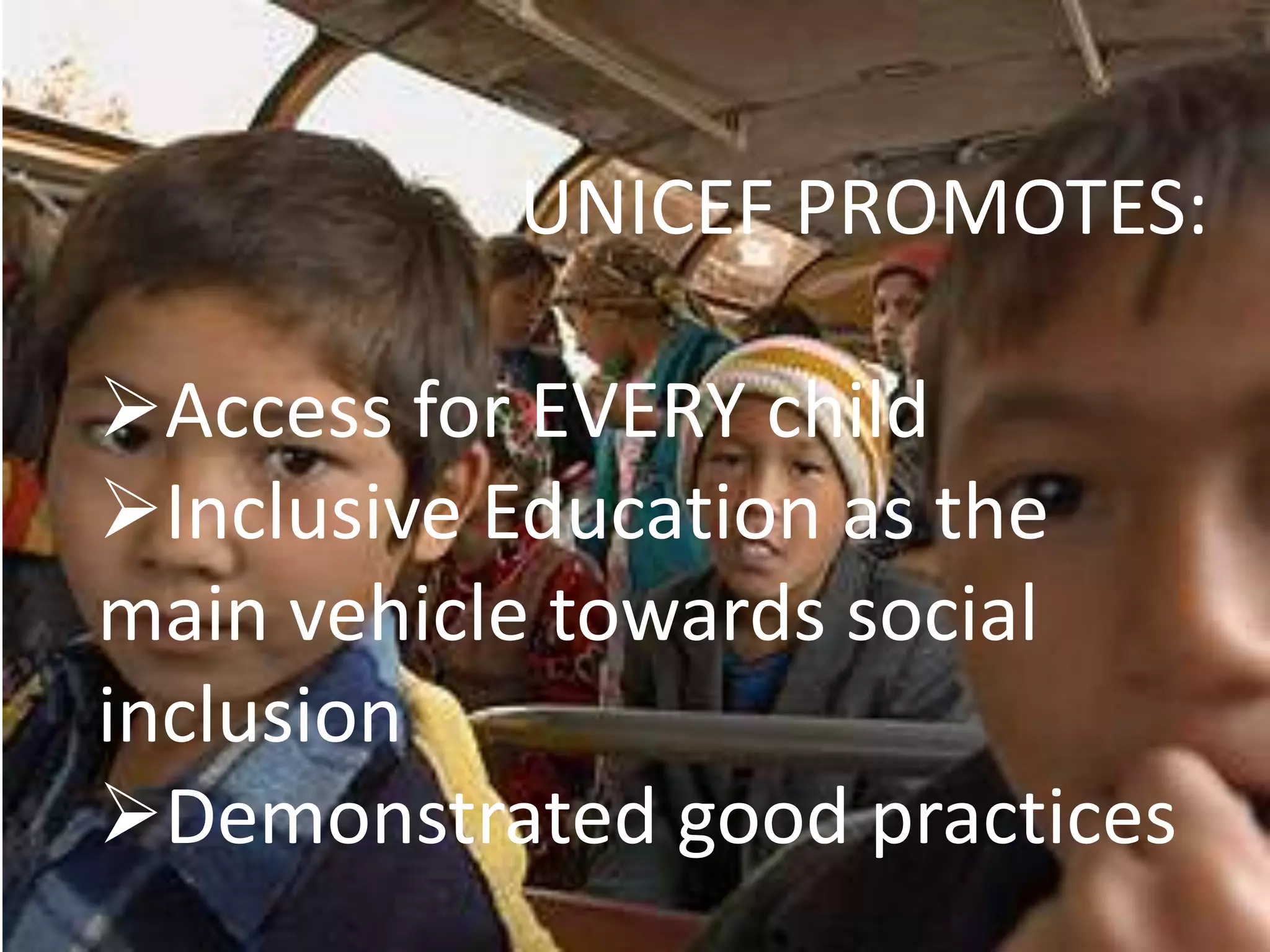 UNICEF PROMOTES:
Access for EVERY child
Inclusive Education as the
main vehicle towards social
inclusion
Demonstrated good practices
 