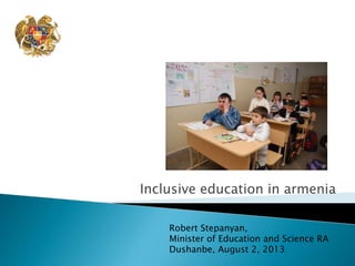 Inclusive education in armenia
Robert Stepanyan,
Minister of Education and Science RA
Dushanbe, August 2, 2013
 