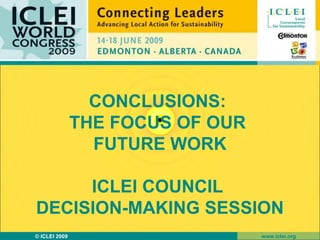 CONCLUSIONS:  THE FOCUS OF OUR  FUTURE WORK ICLEI COUNCIL  DECISION-MAKING SESSION 