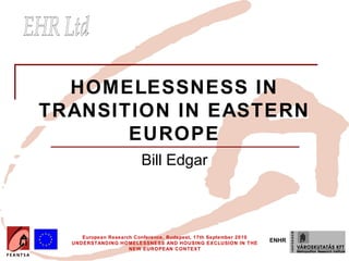 HOMELESSNESS IN
TRANSITION IN EASTERN
       EUROPE
                         Bill Edgar



     European Research Conference, Budapest, 17th September 2010
  UNDERSTANDING HOMELESSNESS AND HOUSING EXCLUSION IN THE
                                                                   ENHR
                     NEW EUROPEAN CONTEXT
 