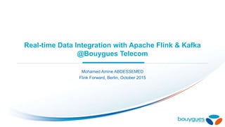 Real-time Data Integration with Apache Flink & Kafka
@Bouygues Telecom
Mohamed Amine ABDESSEMED
Flink Forward, Berlin, October 2015
 