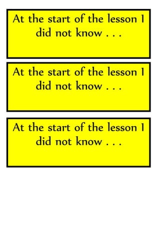 At the start of the lesson I
did not know . . .
At the start of the lesson I
did not know . . .
At the start of the lesson I
did not know . . .
 
