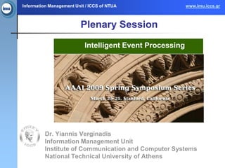 Information Management Unit / ICCS of NTUA                www.imu.iccs.gr



                         Plenary Session

                           Intelligent Event Processing




          Dr. Yiannis Verginadis
          Information Management Unit
          Institute of Communication and Computer Systems
          National Technical University of Athens
 
