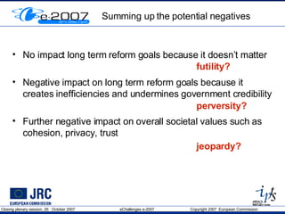 Summing up the potential negatives No impact  long term reform goals  because it doesn’t matter Negative impact on  long term reform goals  because it creates inefficiencies and undermines government credibility Further negative impact on overall societal values such as cohesion, privacy, trust futility? perversity? jeopardy? 