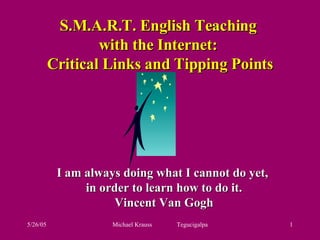 S.M.A.R.T. English Teaching  with the Internet:  Critical Links and Tipping Points I am always doing what I cannot do yet,  in order to learn how to do it. Vincent Van Gogh 