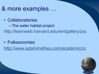 & more examples … Collaboratories The water habitat project http://learnweb.harvard.edu/ent/gallery/pop3/pop3_1.cfm   Folksonomies http://www.adammathes.com/academic/computer-mediated-communication/folksonomies.html   