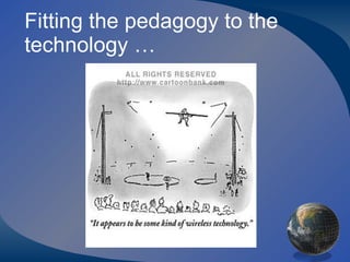 Fitting the pedagogy to the technology …  