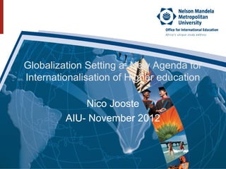 Globalization Setting a New Agenda for
Internationalisation of Higher education

             Nico Jooste
         AIU- November 2012
 
