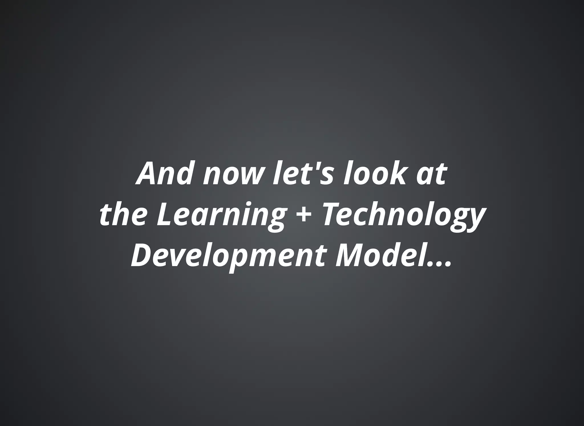 And now let's look atAnd now let's look at
the Learning + Technologythe Learning + Technology
Development Model...Development Model...
 