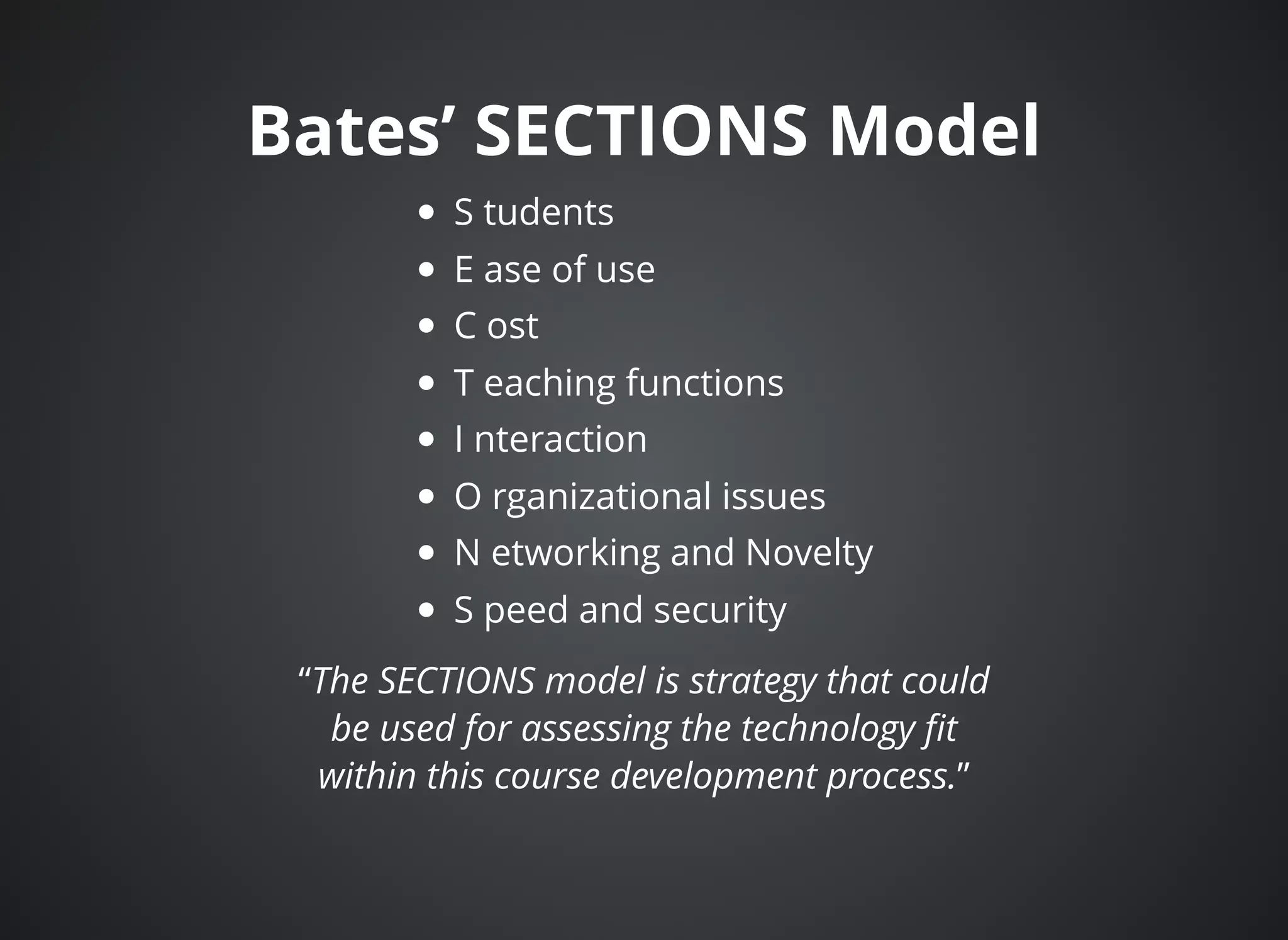 Bates’ SECTIONS ModelBates’ SECTIONS Model
S tudents
E ase of use
C ost
T eaching functions
I nteraction
O rganizational issues
N etworking and Novelty
S peed and security
“The SECTIONS model is strategy that could
be used for assessing the technology ﬁt
within this course development process.”
 
