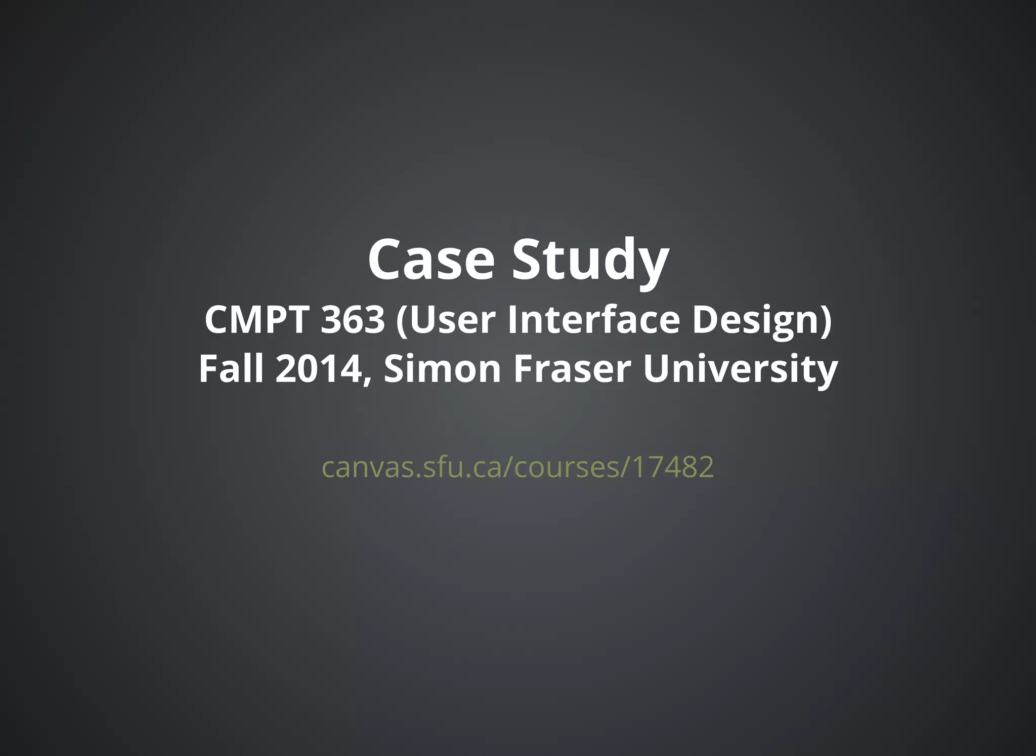 Case StudyCase Study
CMPT 363 (User Interface Design)CMPT 363 (User Interface Design)
Fall 2014, Simon Fraser UniversityFall 2014, Simon Fraser University
canvas.sfu.ca/courses/17482
 