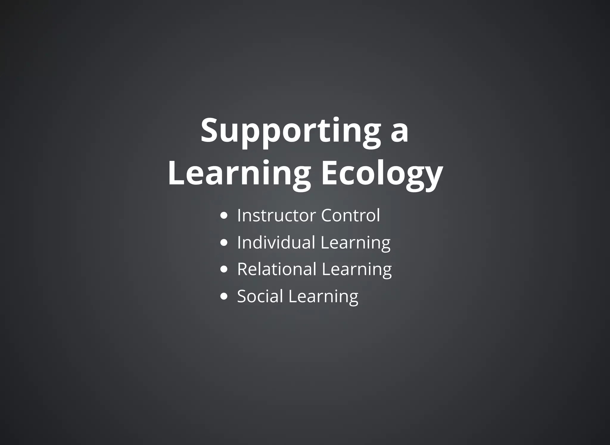 Supporting aSupporting a
Learning EcologyLearning Ecology
Instructor Control
Individual Learning
Relational Learning
Social Learning
 