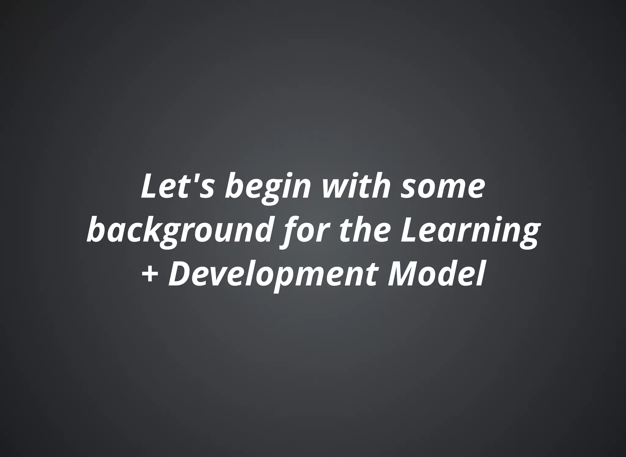 Let'Let's begin with somes begin with some
background for the Learningbackground for the Learning
+ Development Model+ Development Model
 