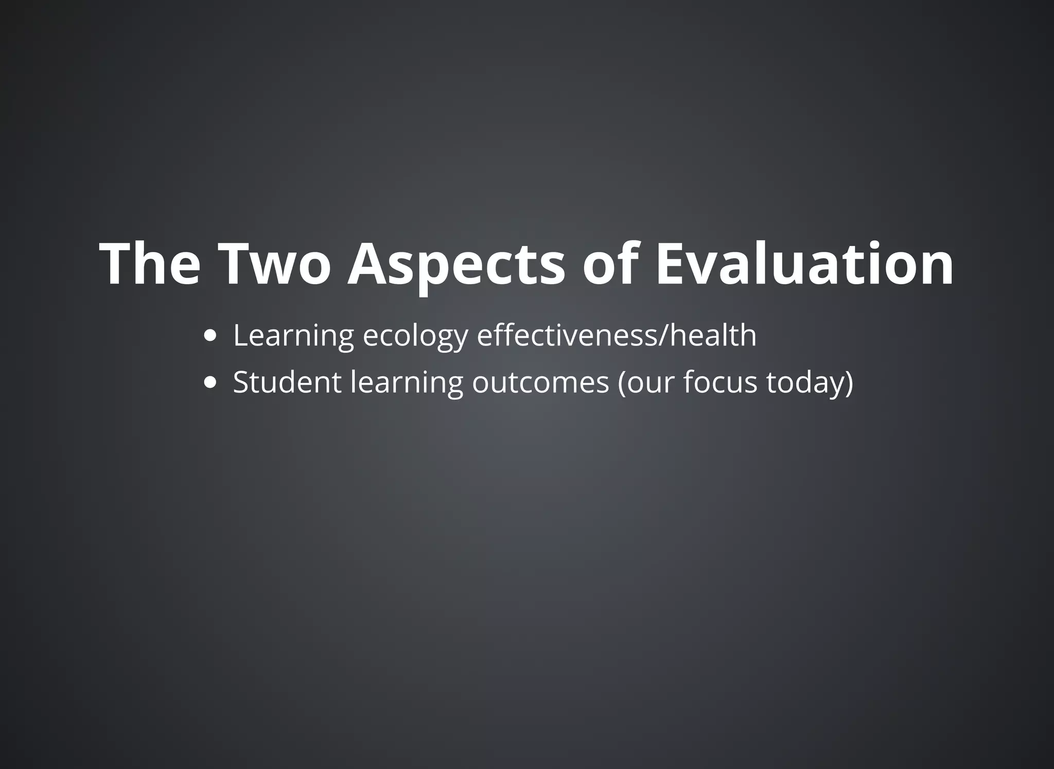 The Two Aspects of EvaluationThe Two Aspects of Evaluation
Learning ecology eﬀectiveness/health
Student learning outcomes (our focus today)
 