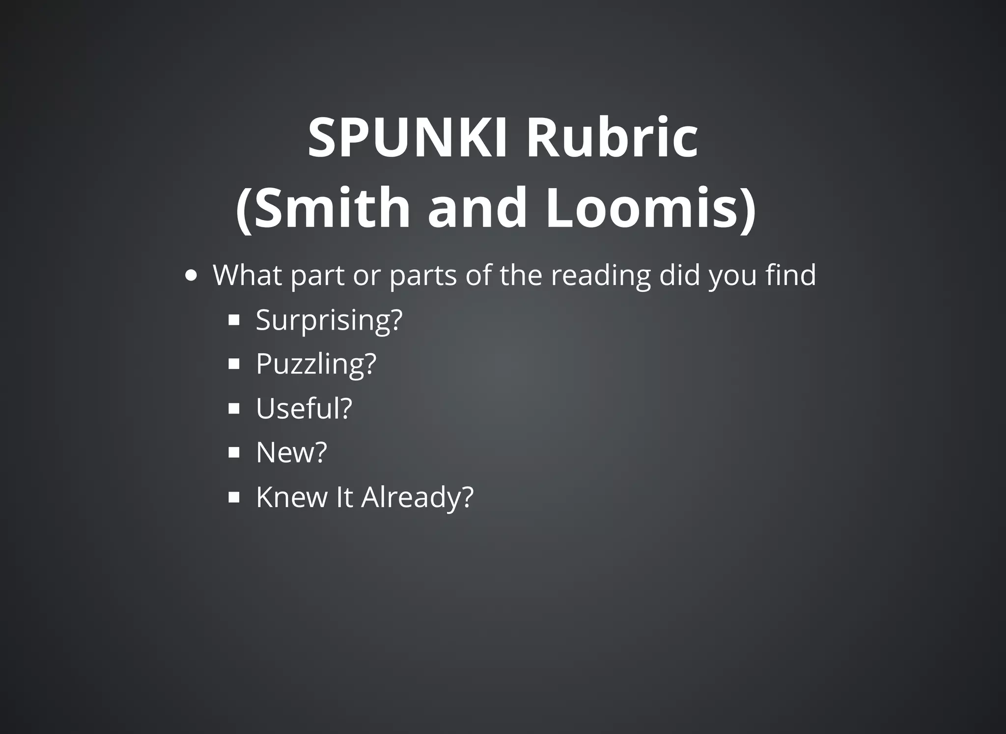 SPUNKI RubricSPUNKI Rubric
(Smith and Loomis)(Smith and Loomis)
What part or parts of the reading did you ﬁnd
Surprising?
Puzzling?
Useful?
New?
Knew It Already?
 