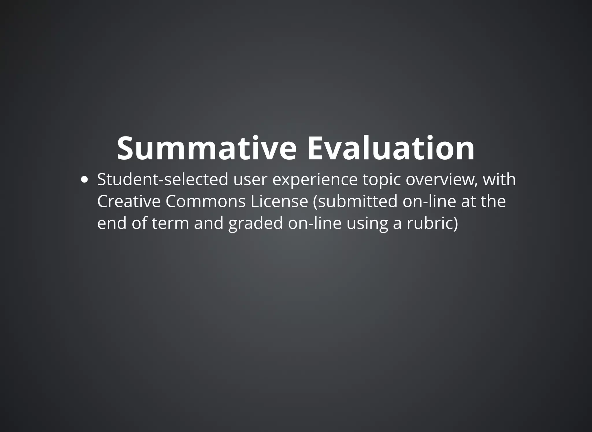 Summative EvaluationSummative Evaluation
Student-selected user experience topic overview, with
Creative Commons License (submitted on-line at the
end of term and graded on-line using a rubric)
 