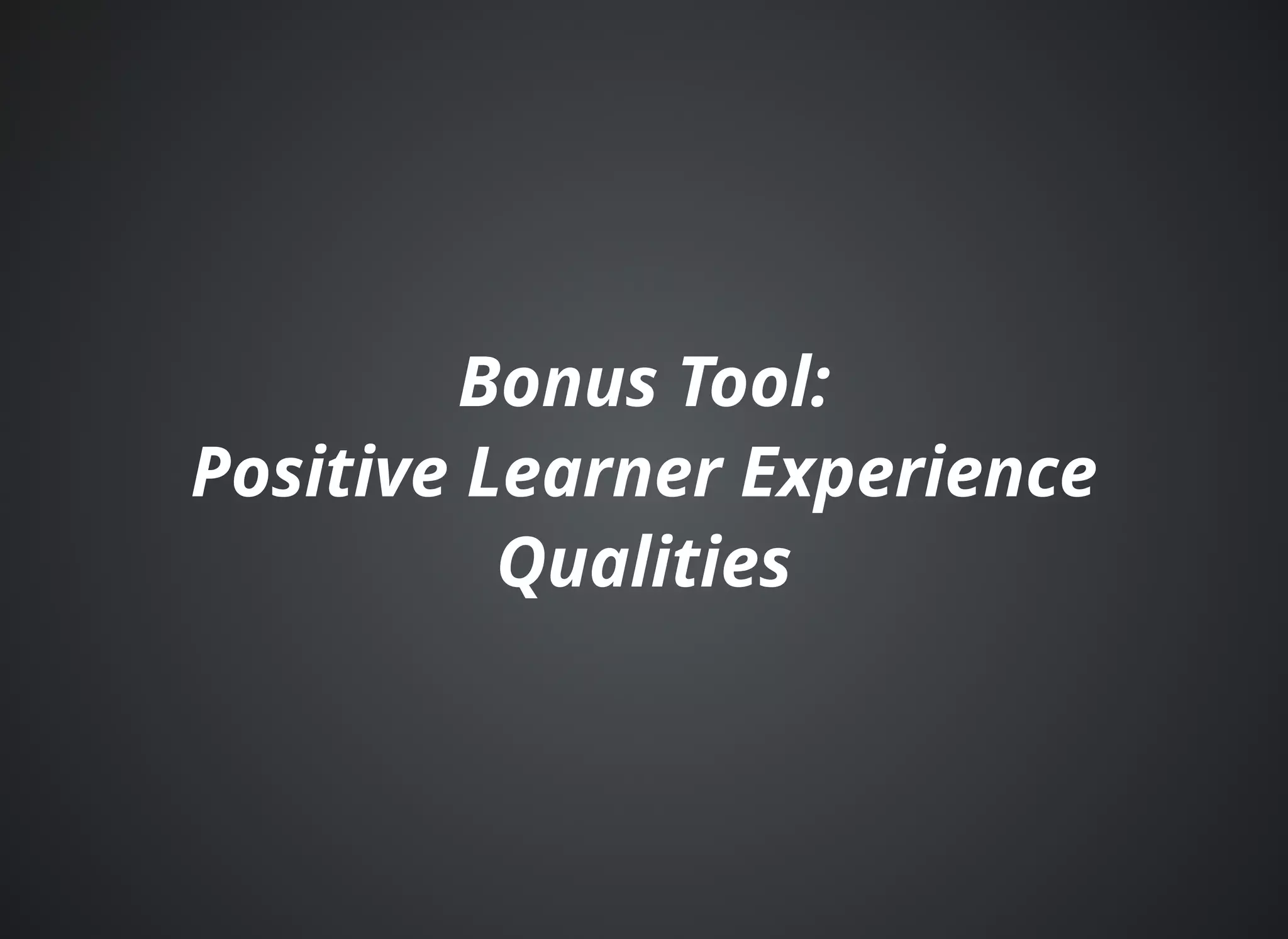 Bonus Tool:Bonus Tool:
Positive Learner ExperiencePositive Learner Experience
QualitiesQualities
 