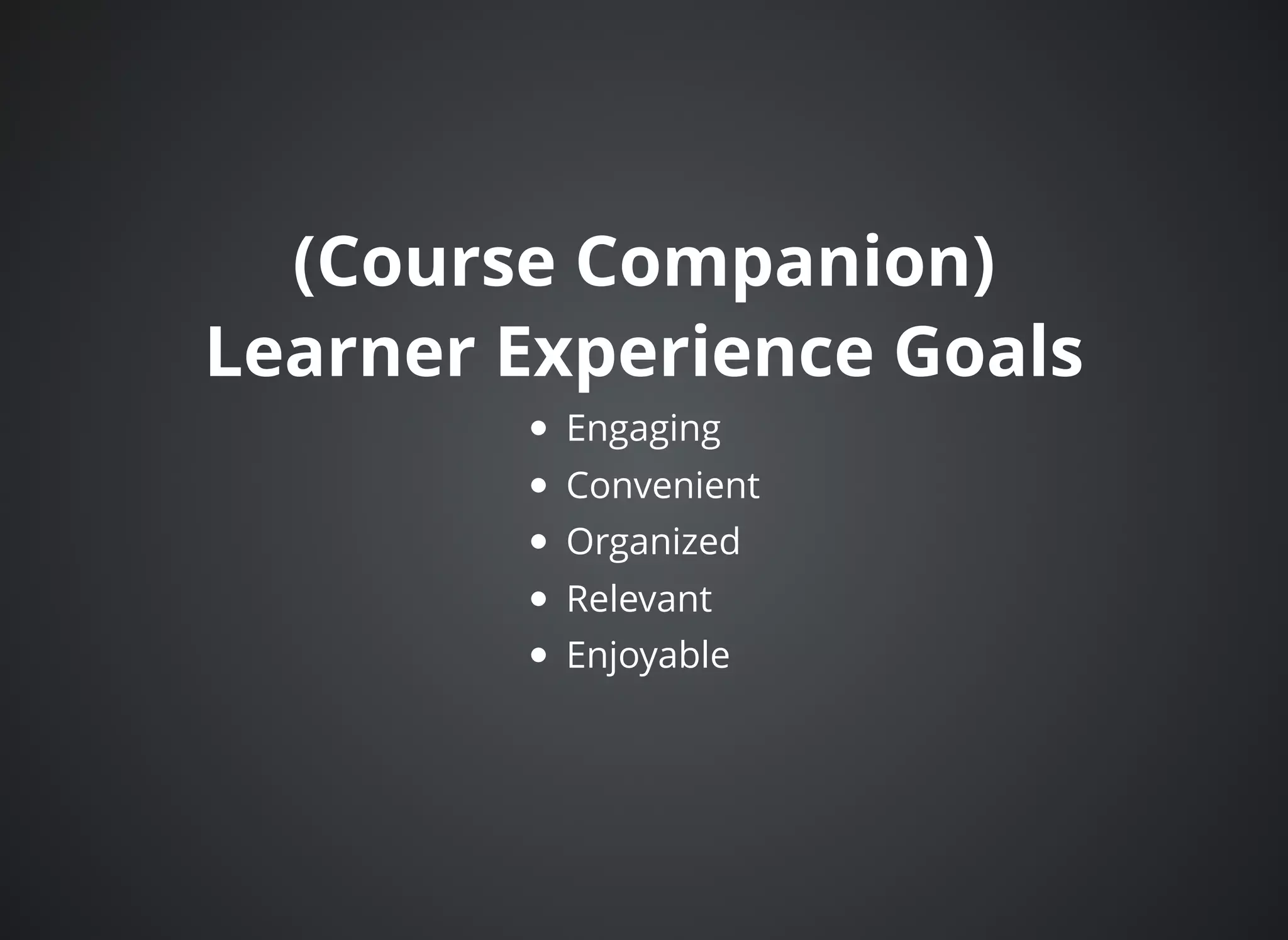(Course Companion)(Course Companion)
Learner Experience GoalsLearner Experience Goals
Engaging
Convenient
Organized
Relevant
Enjoyable
 