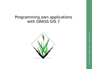 ©2013,MarkusNeteler,Italy–CC-BY-SAlicense
Programming own applications
with GRASS GIS 7
 