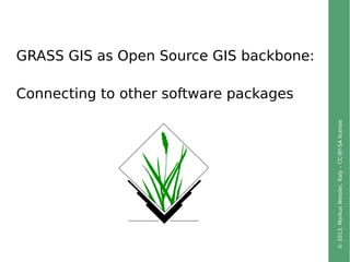 ©2013,MarkusNeteler,Italy–CC-BY-SAlicense
GRASS GIS as Open Source GIS backbone:
Connecting to other software packages
 
