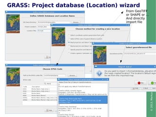 ©2013,MarkusNeteler,Italy–CC-BY-SAlicense
GRASS: Project database (Location) wizard
From GeoTIFF
or SHAPE or ...
And directly
import file
 