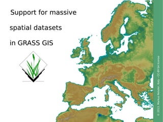 ©2013,MarkusNeteler,Italy–CC-BY-SAlicense
Support for massive
spatial datasets
in GRASS GIS
 