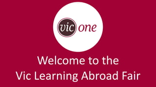 Welcome to the
Vic Learning Abroad Fair
 