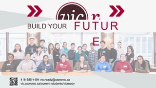 416-585-4494 vic.ready@utoronto.ca
vic.utoronto.ca/current-students/vicready
BUILD YOUR FUTUR
E
 