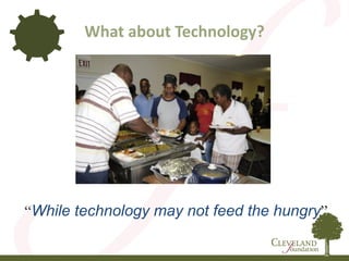 What about Technology?
“While technology may not feed the hungry”
 