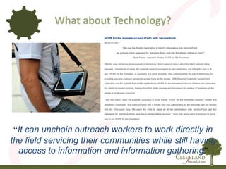 What about Technology?
“It can unchain outreach workers to work directly in
the field servicing their communities while still having
access to information and information gathering”
 