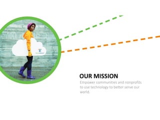 OUR MISSION
Empower communities and nonprofits
to use technology to better serve our
world.
 