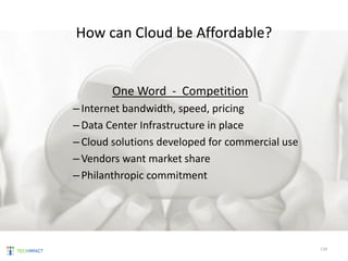 How can Cloud be Affordable?
One Word - Competition
–Internet bandwidth, speed, pricing
–Data Center Infrastructure in place
–Cloud solutions developed for commercial use
–Vendors want market share
–Philanthropic commitment
128
 