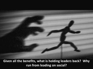 Given all the benefits, what is holding leaders back? Why
run from leading on social?
 