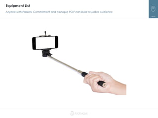 72
Equipment List
Anyone with Passion, Commitment and a Unique POV can Build a Global Audience
 