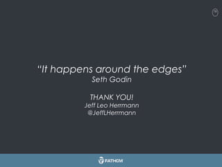 78
“It happens around the edges”
Seth Godin
THANK YOU!
Jeff Leo Herrmann
@JeffLHerrmann
 