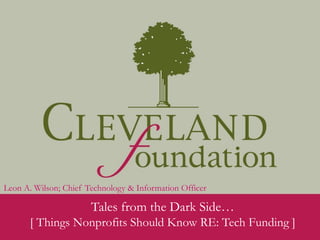 Tales from the Dark Side…
[ Things Nonprofits Should Know RE: Tech Funding ]
Leon A. Wilson; Chief Technology & Information Officer
 