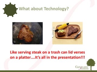 What about Technology?
Like serving steak on a trash can lid verses
on a platter….It’s all in the presentation!!!
 