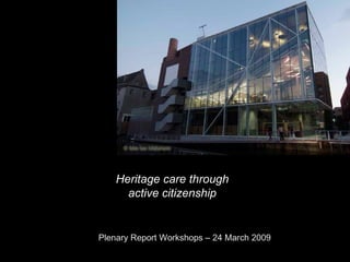 Plenary Report Workshops – 24 March 2009 Heritage care through active citizenship 