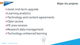Major Jisc projects
»Janet mid-term upgrade
»Learning analytics
»Technology and content agreements
»Open access
»FE area r...