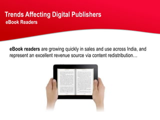 Trends Affecting Digital Publishers
eBook Readers




 eBook readers are growing quickly in sales and use across India, and
 represent an excellent revenue source via content redistribution…
 